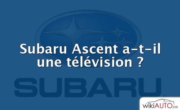 Subaru Ascent a-t-il une télévision ?